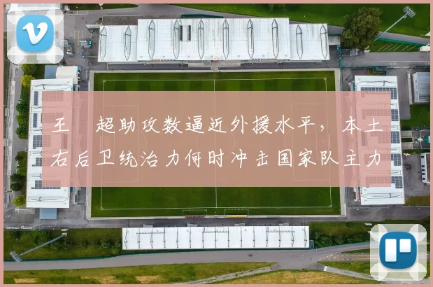 王燊超助攻数逼近外援水平，本土右后卫统治力何时冲击国家队主力？