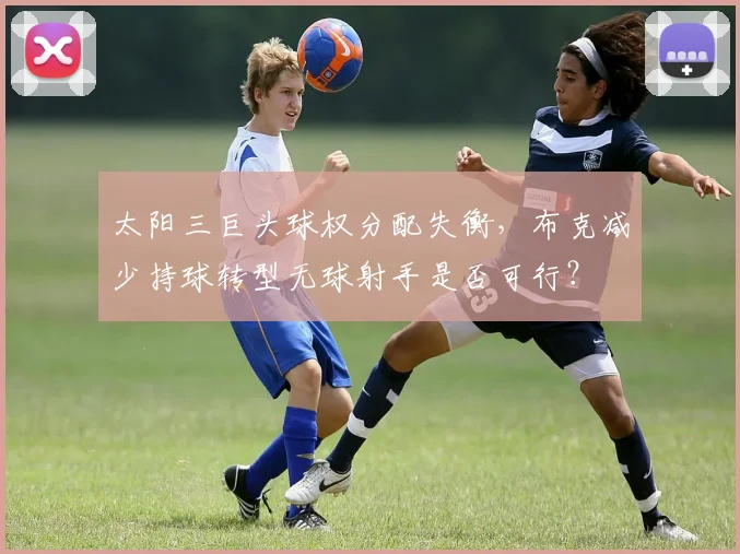 太阳三巨头球权分配失衡，布克减少持球转型无球射手是否可行？