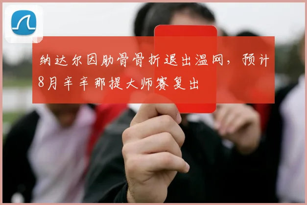 纳达尔因肋骨骨折退出温网，预计8月辛辛那提大师赛复出